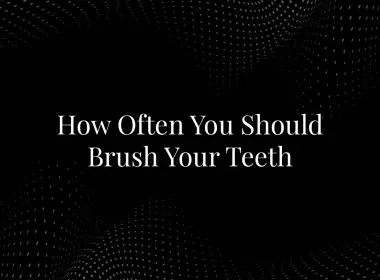 How Often You Should Brush Your Teeth