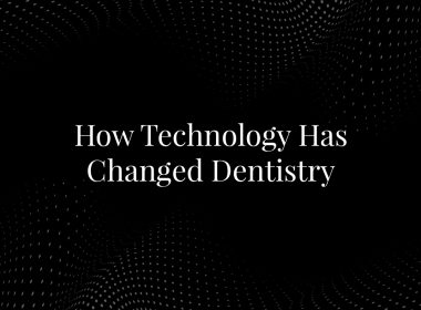 How Technology Has Changed Dentistry