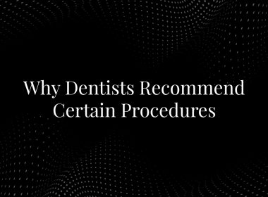 Why Dentists Recommend Certain Procedures