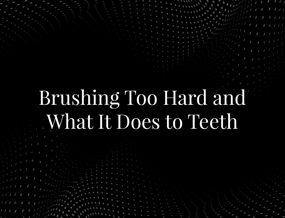 Brushing Too Hard and What It Does to Teeth