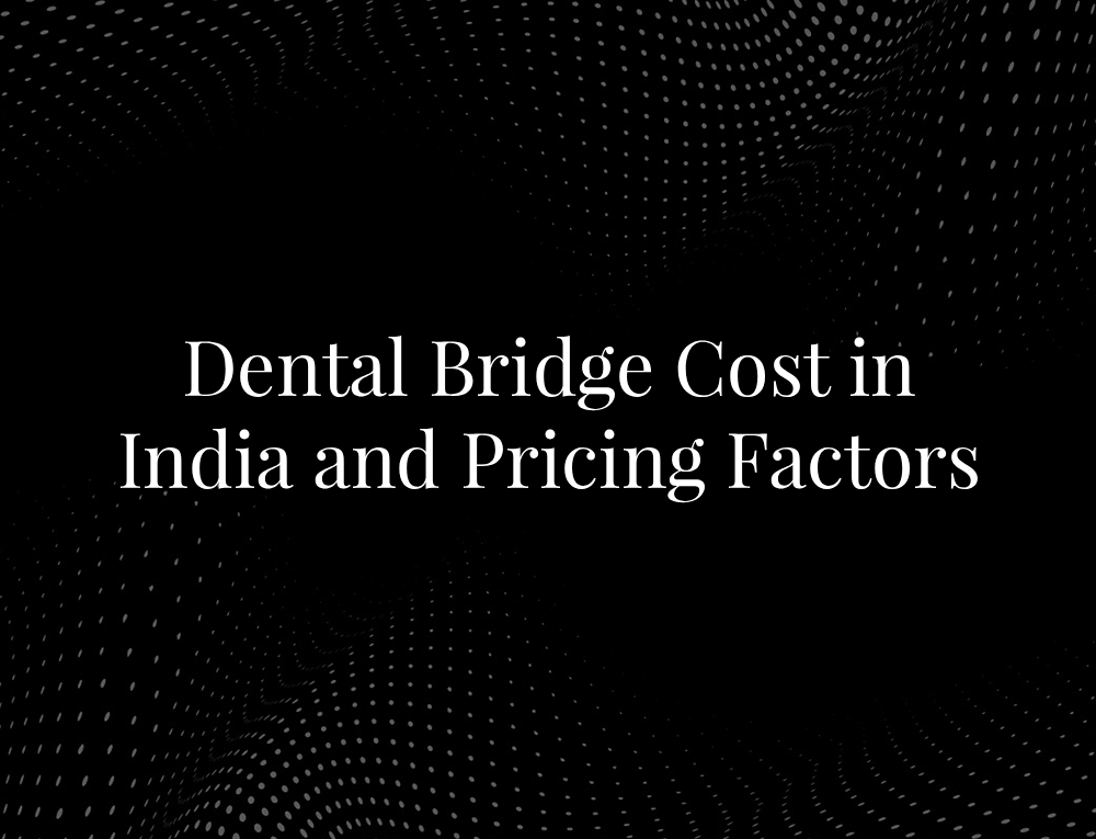 Dental Bridge Cost in India and Pricing Factors