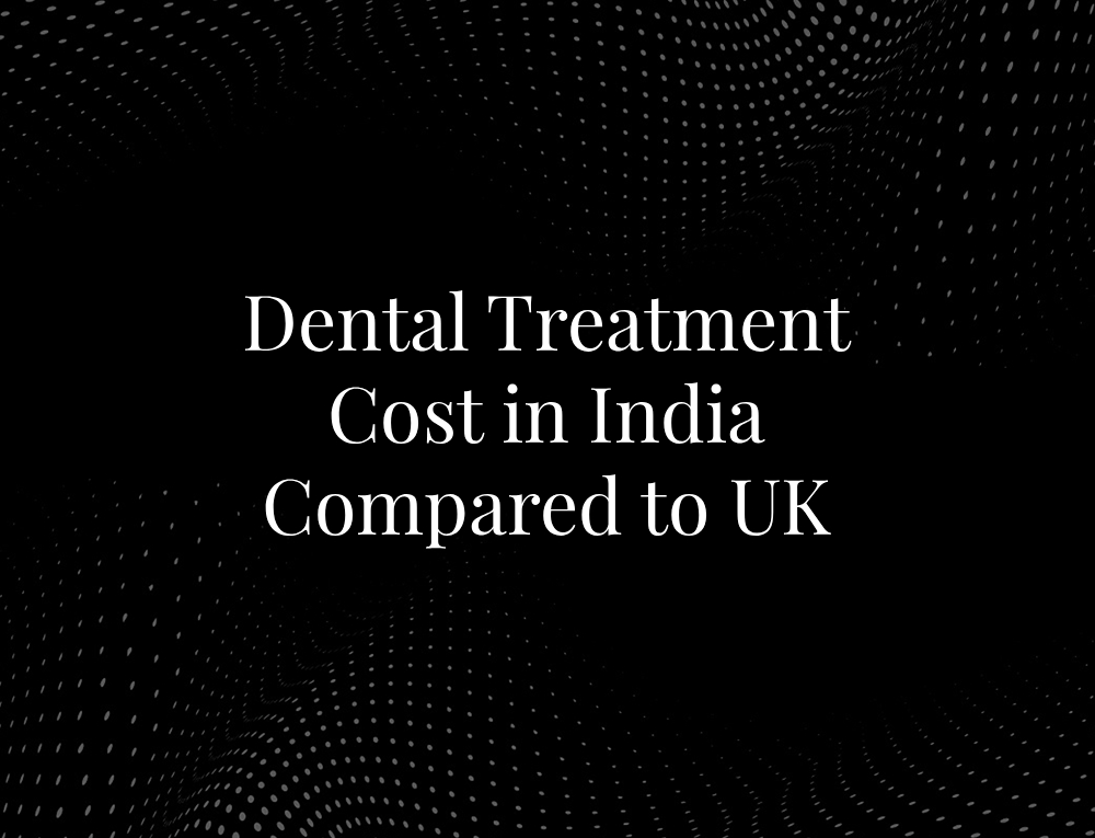 Dental Treatment Cost in India Compared to UK