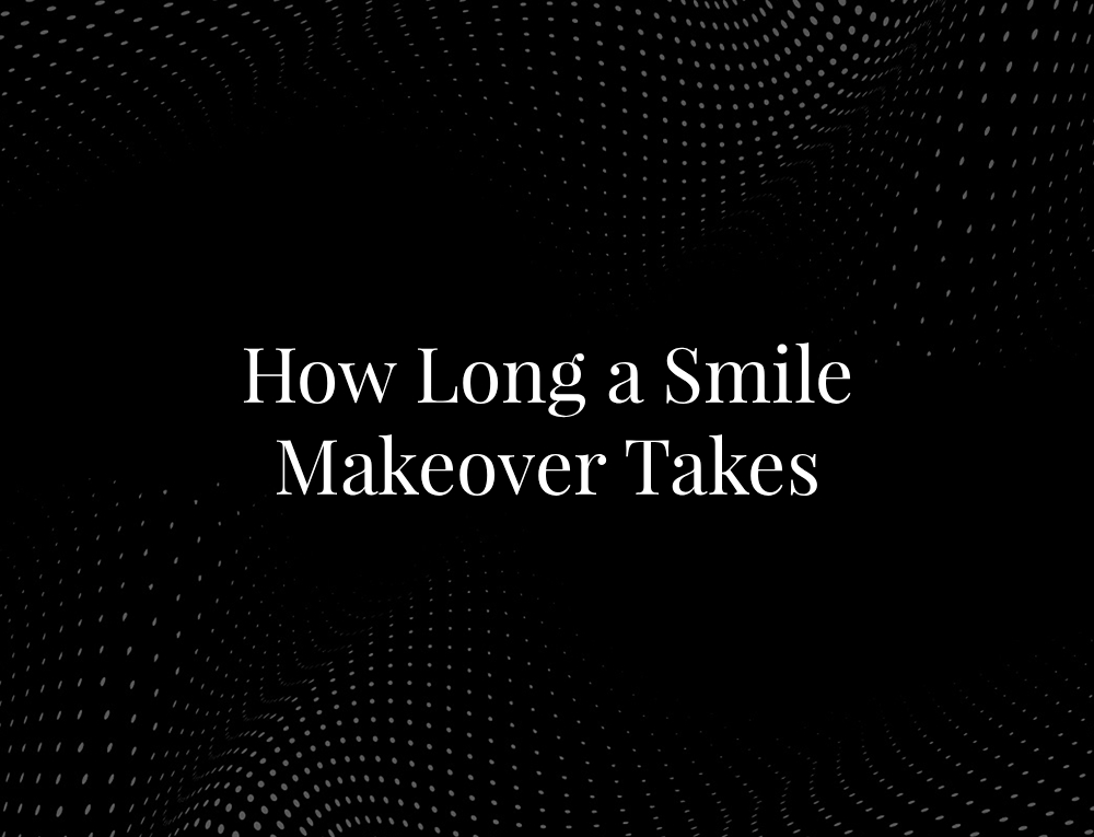 How Long a Smile Makeover Takes