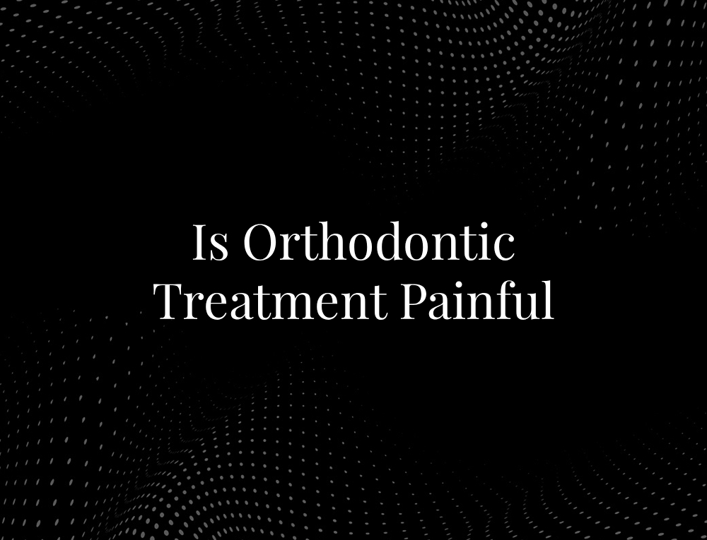 Is Orthodontic Treatment Painful
