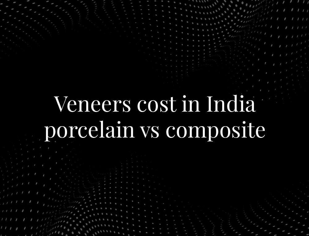 Veneers cost in India porcelain vs composite