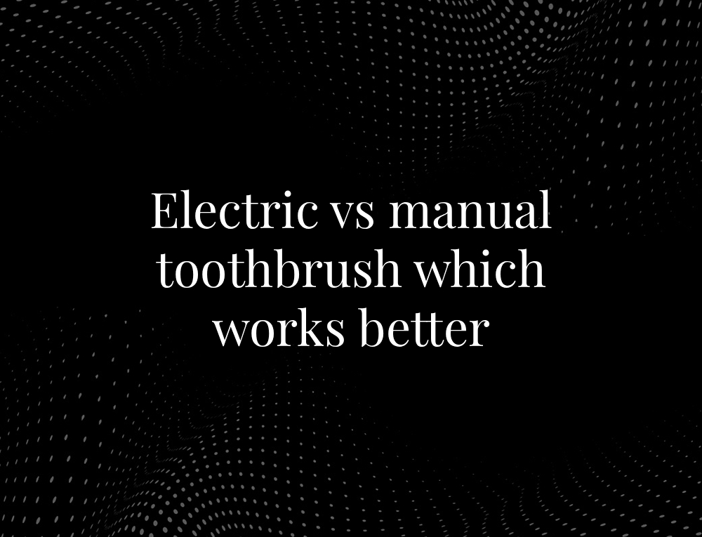 Electric vs manual toothbrush which works better