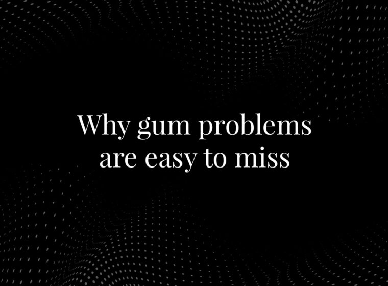 Why gum problems are easy to miss