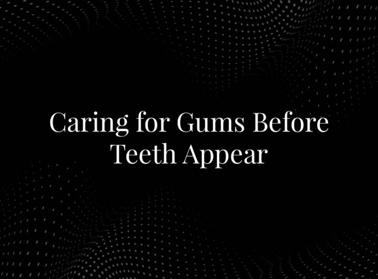 Caring for Gums Before Teeth Appear