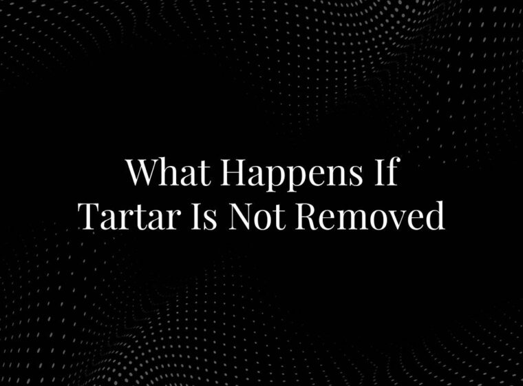 What Happens If Tartar Is Not Removed