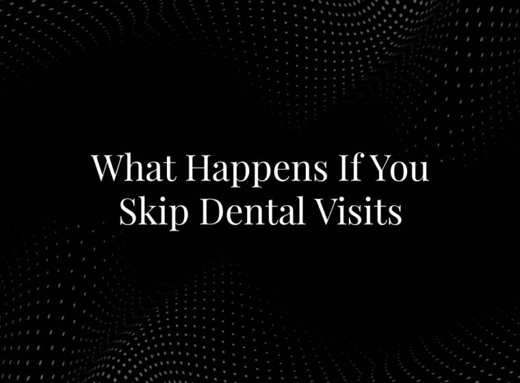 What Happens If You Skip Dental Visits