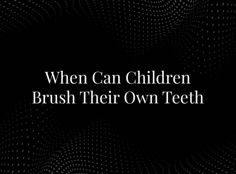 When Can Children Brush Their Own Teeth