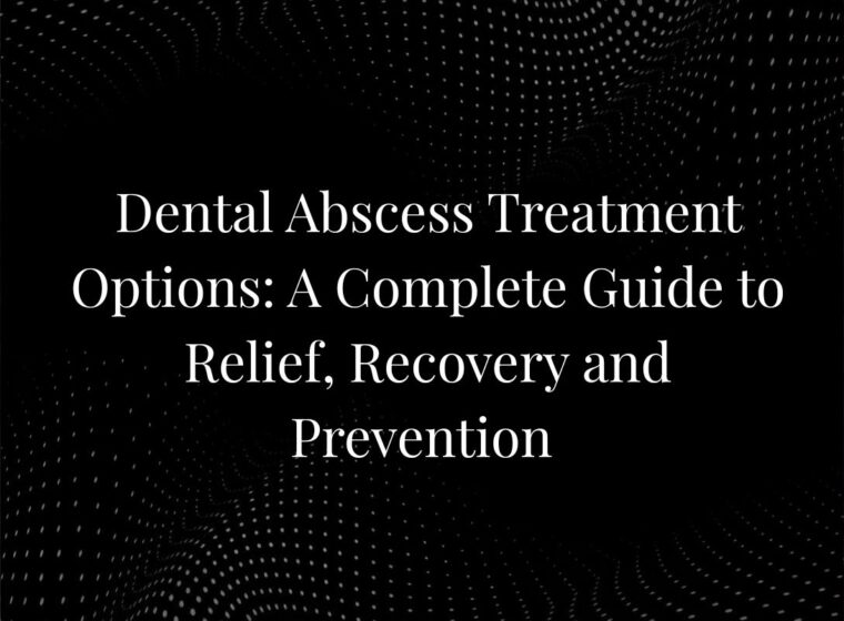 Dental Abscess Treatment Options: A Complete Guide to Relief, Recovery and Prevention