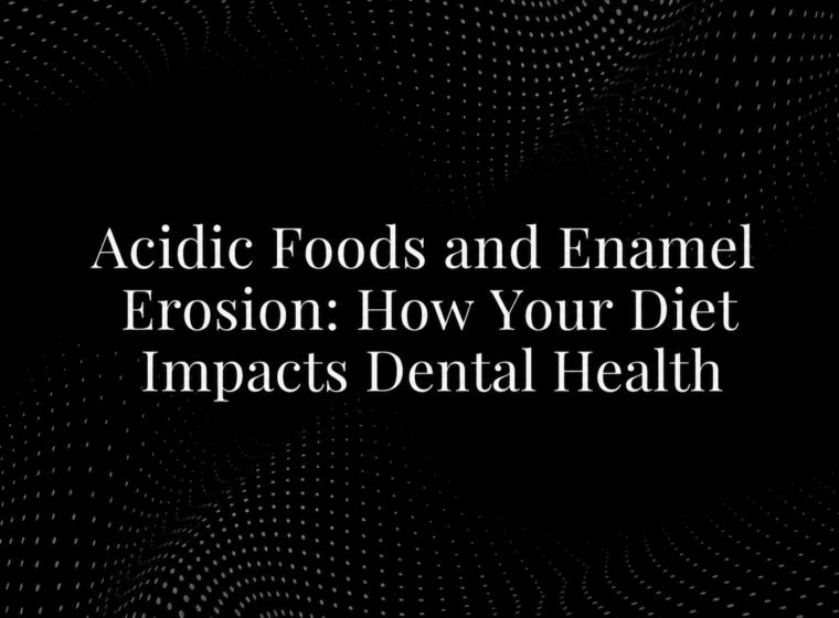 Acidic Foods and Enamel Erosion: How Your Diet Impacts Dental Health