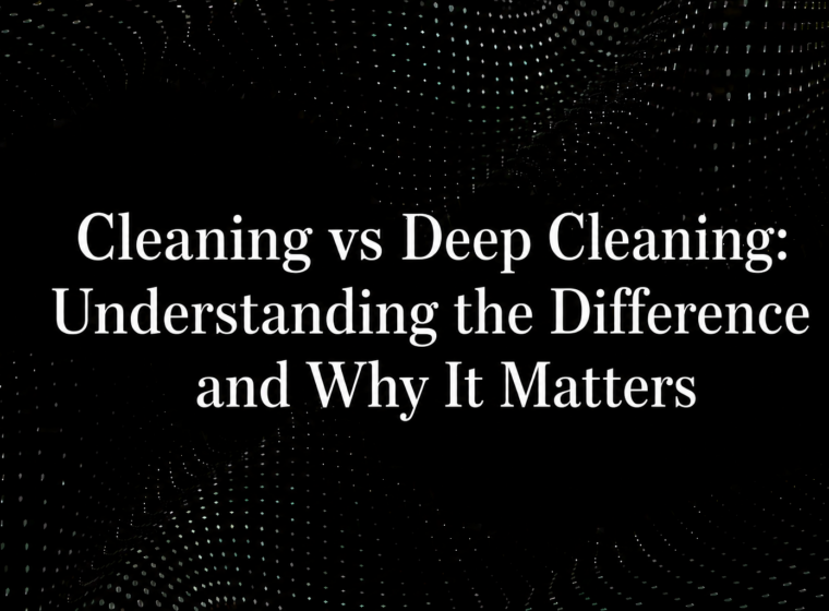Cleaning vs Deep Cleaning: Understanding the Difference and Why It Matters