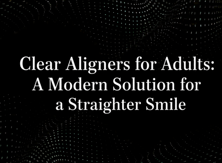 Clear Aligners for Adults: A Modern Solution for a Straighter Smile