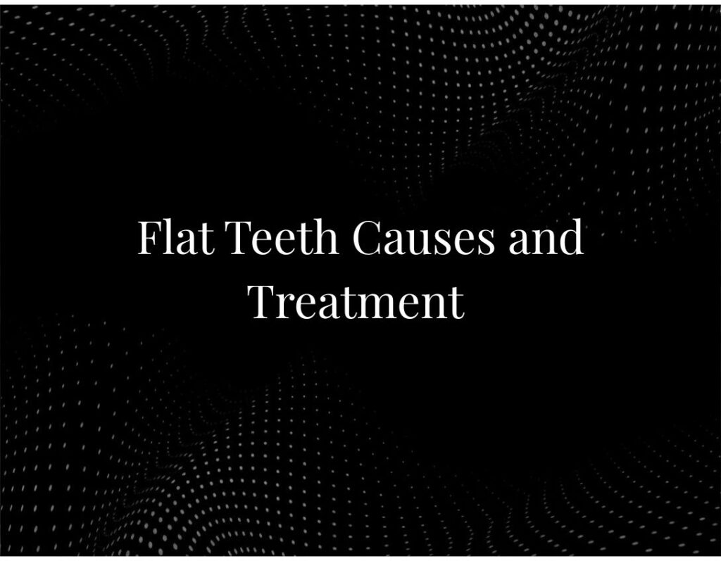 Flat teeth causes treatment options