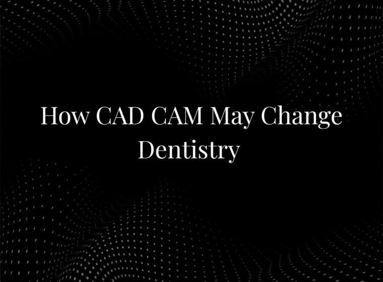 How CAD CAM May Change Dentistry