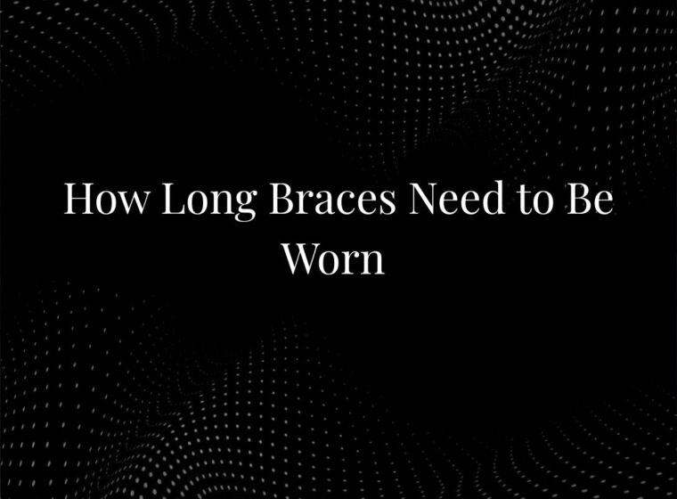 How Long Braces Need to Be Worn
