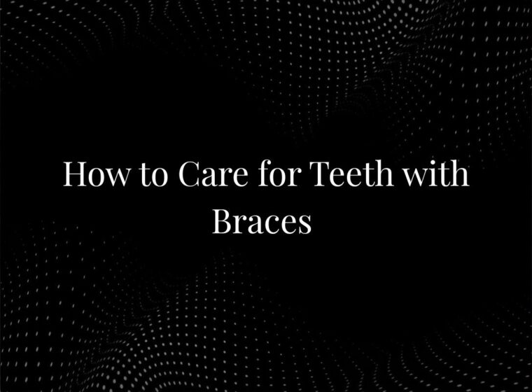 How to Care for Teeth with Braces