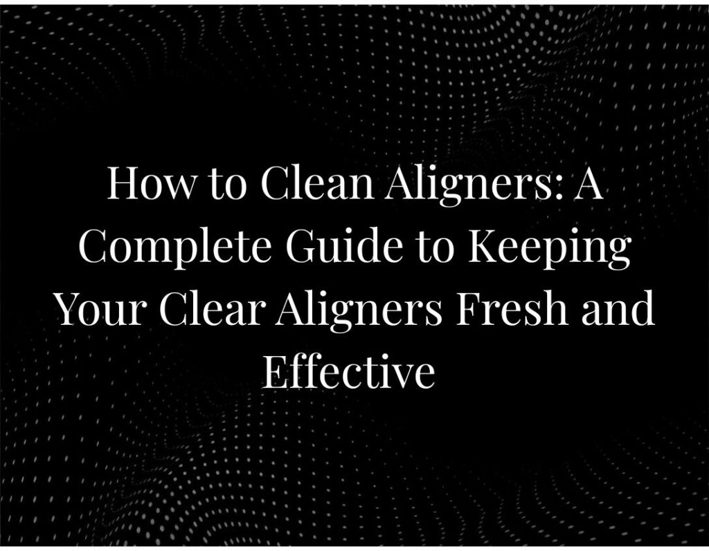 Cleaning clear aligners guide tips