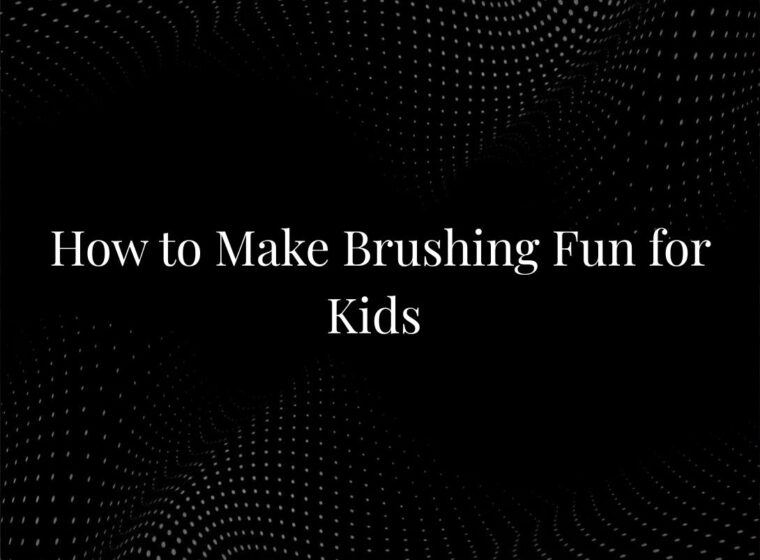 How to Make Brushing Fun for Kids