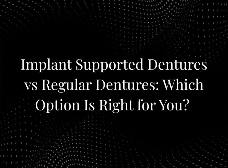 Implant Supported Dentures vs Regular Dentures: Which Option Is Right for You?