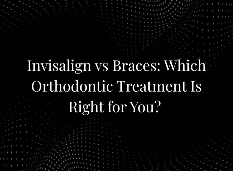 Invisalign vs Braces: Which Orthodontic Treatment Is Right for You?