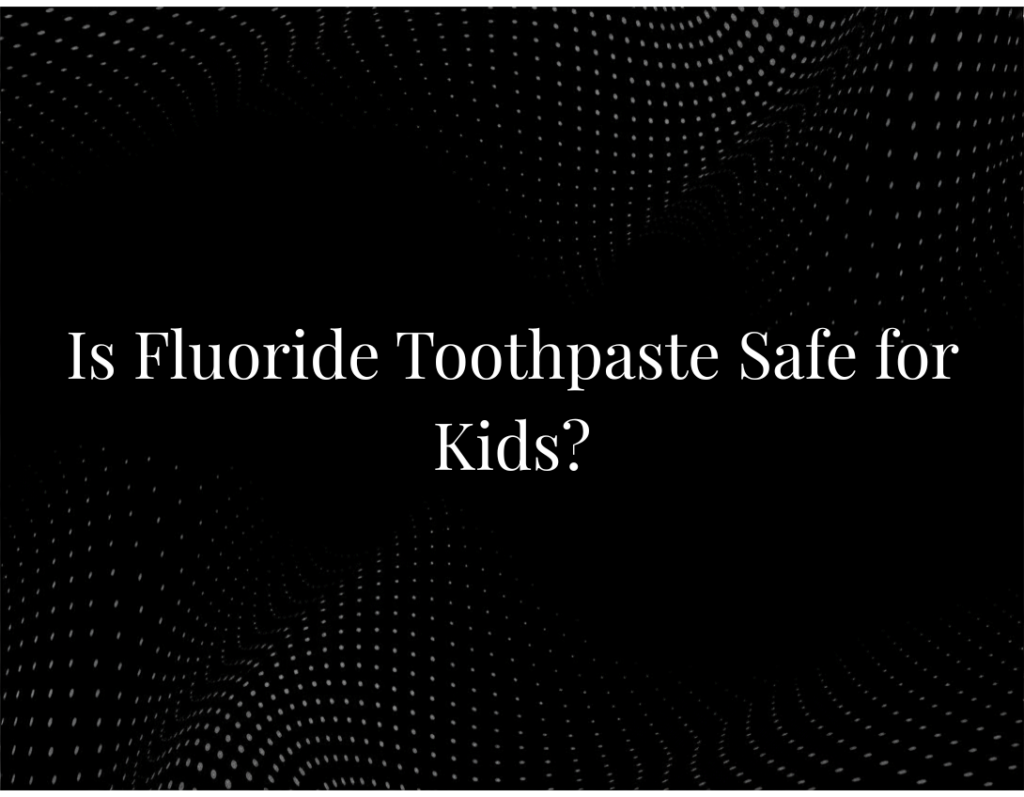 Is Fluoride Toothpaste Safe for Kids?