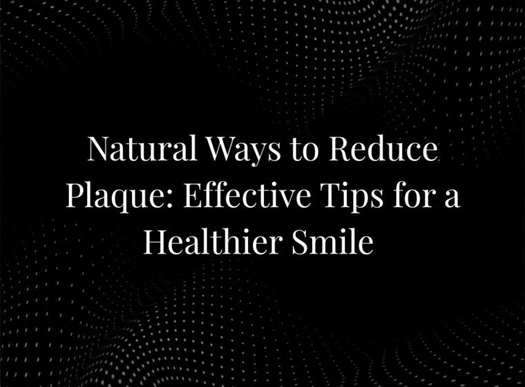 Natural Ways to Reduce Plaque: Effective Tips for a Healthier Smile