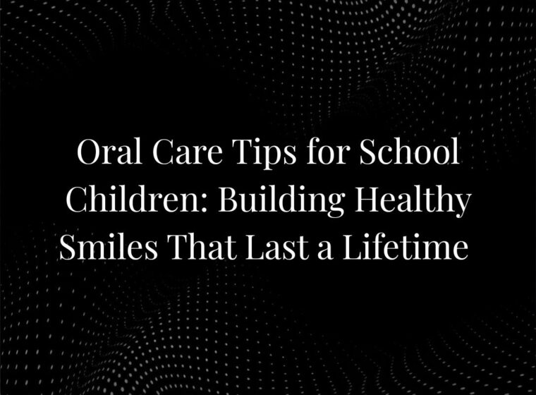 Oral Care Tips for School Children: Building Healthy Smiles That Last a Lifetime