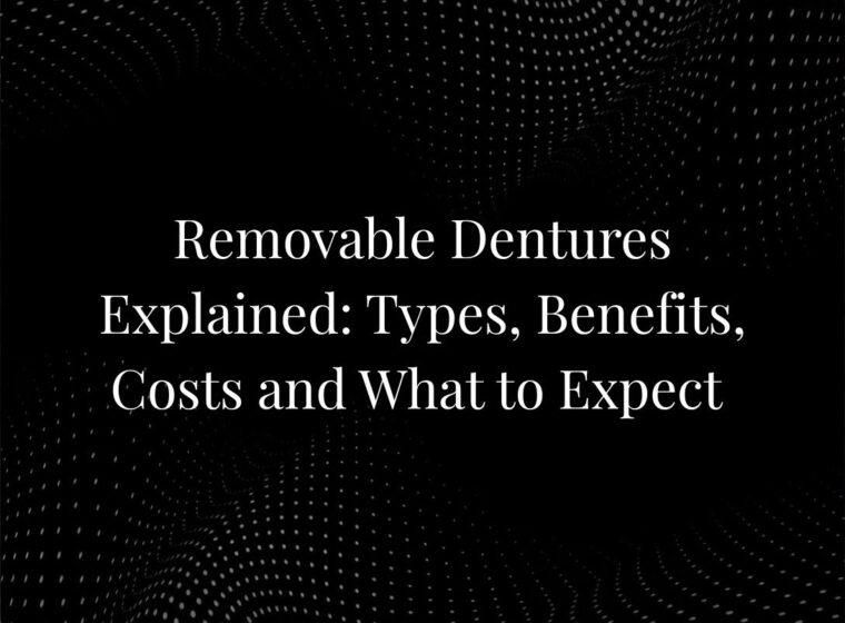 Removable Dentures Explained: Types, Benefits, Costs and What to Expect