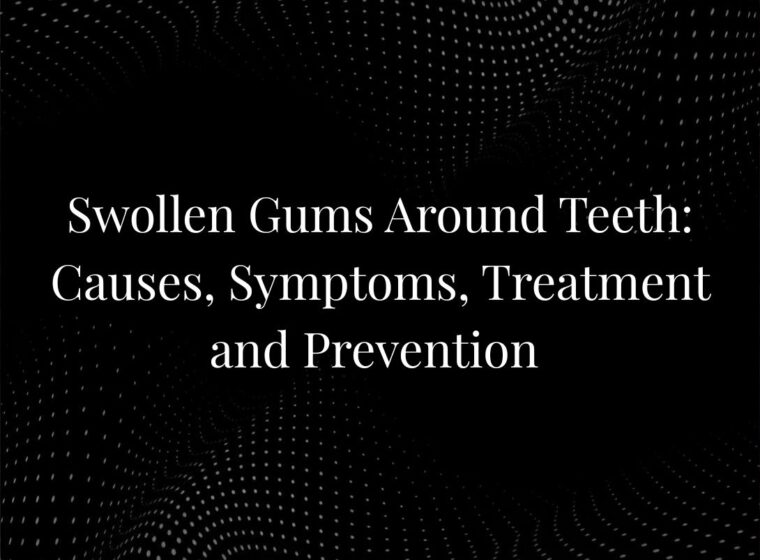 Swollen Gums Around Teeth: Causes, Symptoms, Treatment and Prevention