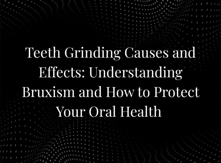 Teeth Grinding Causes and Effects: Understanding Bruxism and How to Protect Your Oral Health