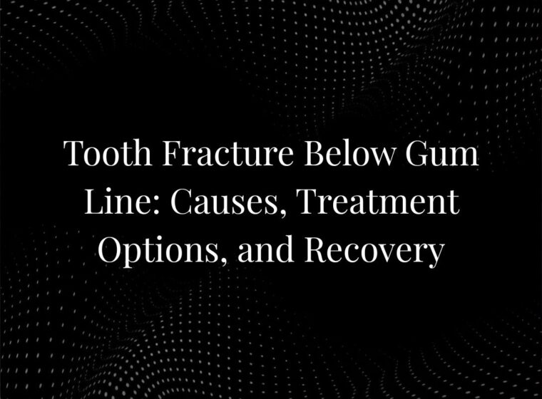 Tooth Fracture Below Gum Line: Causes, Treatment Options, and Recovery
