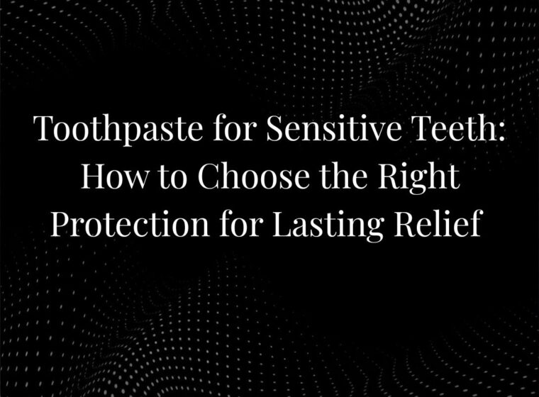 Toothpaste for Sensitive Teeth: How to Choose the Right Protection for Lasting Relief