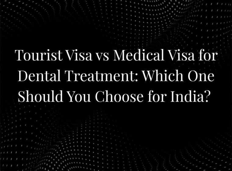 Tourist Visa vs Medical Visa for Dental Treatment: Which One Should You Choose for India?