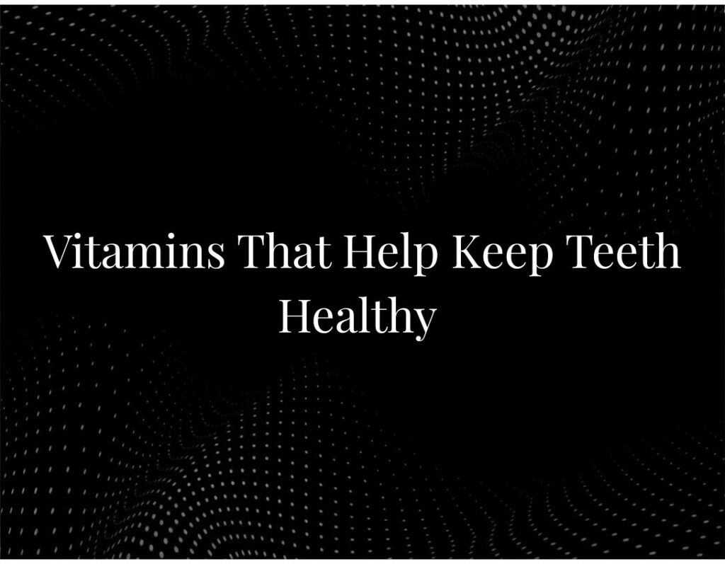 Vitamins That Help Keep Teeth Healthy