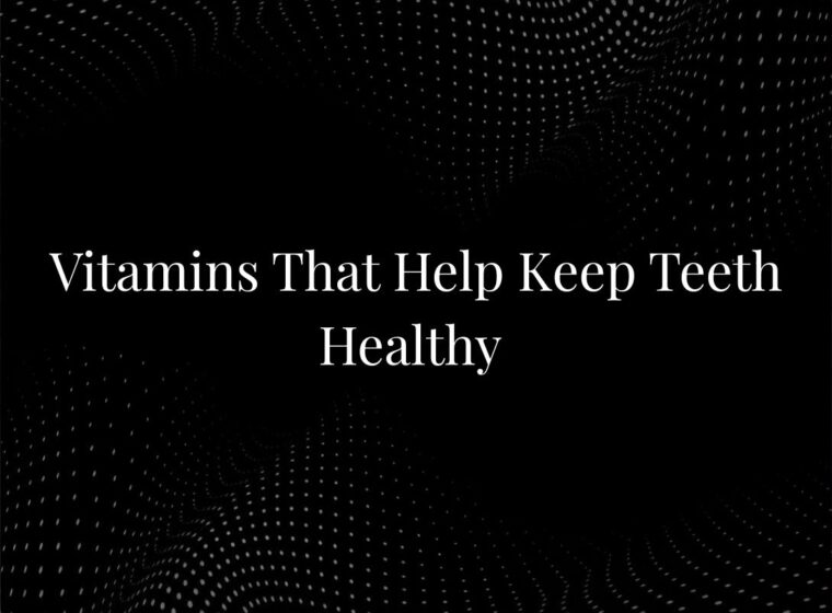 Vitamins That Help Keep Teeth Healthy