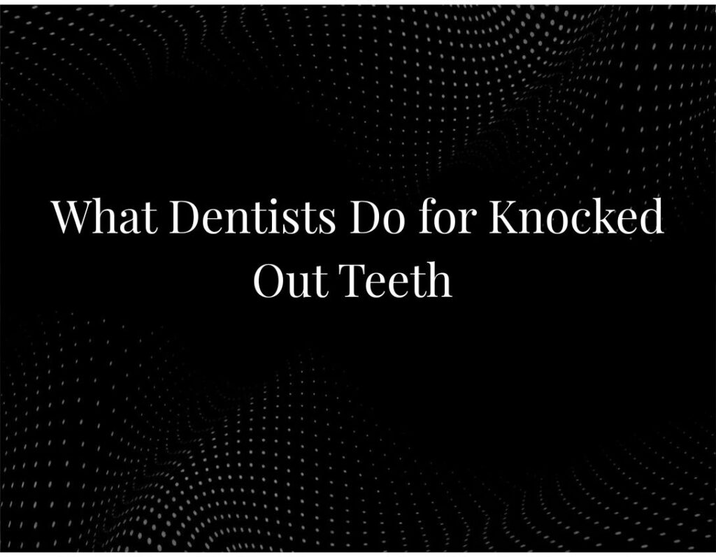 What Dentists Do for Knocked-Out Teeth