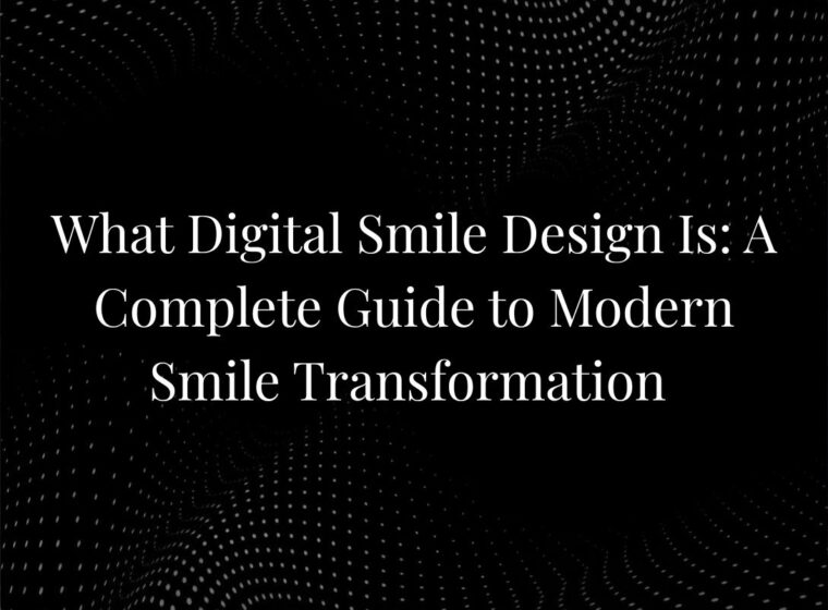 What Digital Smile Design Is: A Complete Guide to Modern Smile Transformation
