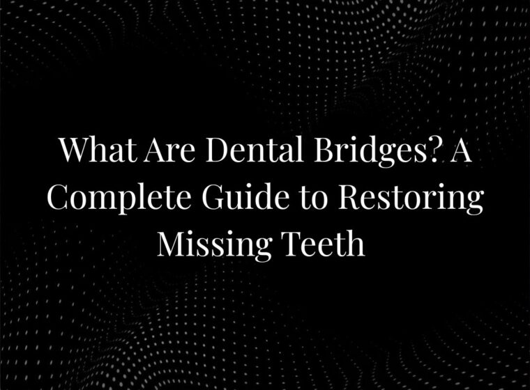 What Are Dental Bridges? A Complete Guide to Restoring Missing Teeth