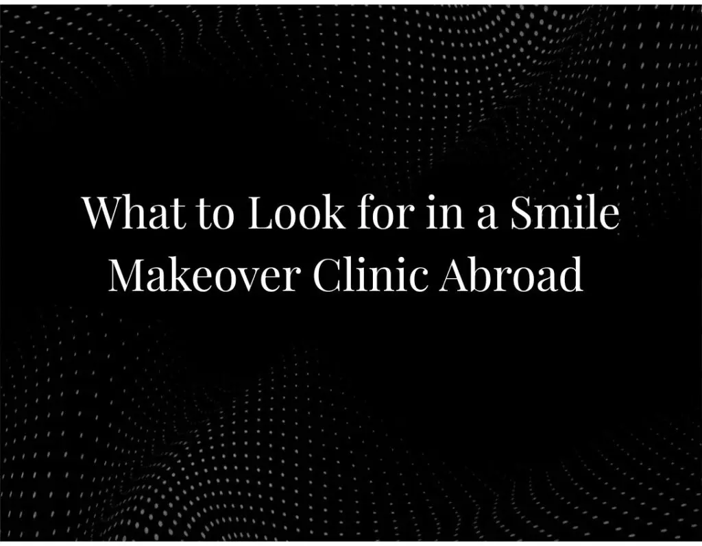 What to Look for in a Smile Makeover Clinic Abroad