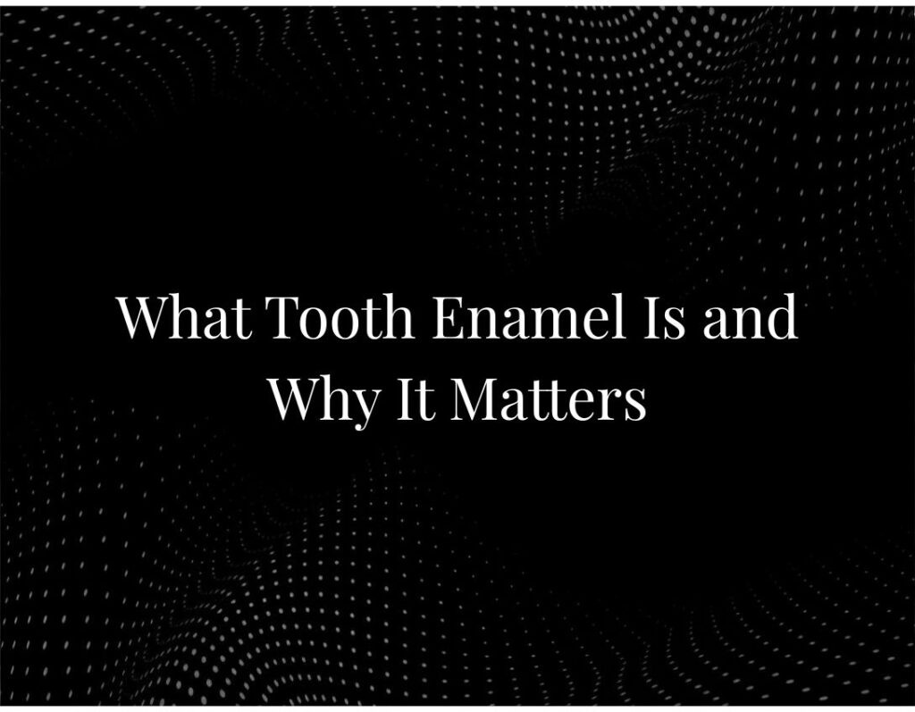 What Tooth Enamel Is and Why It Matters