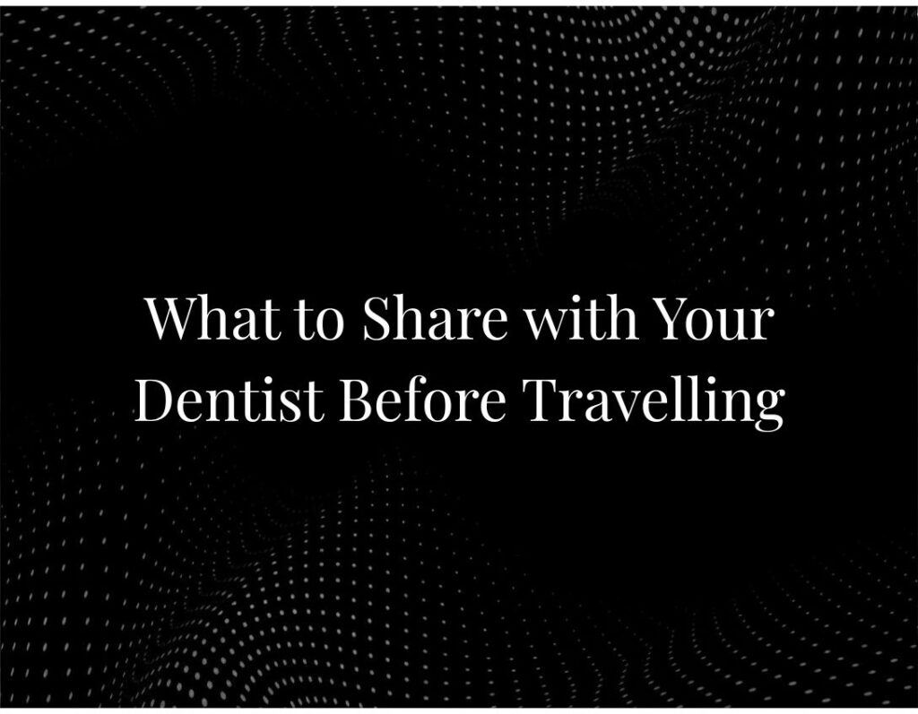 What to Share with Your Dentist Before Travelling
