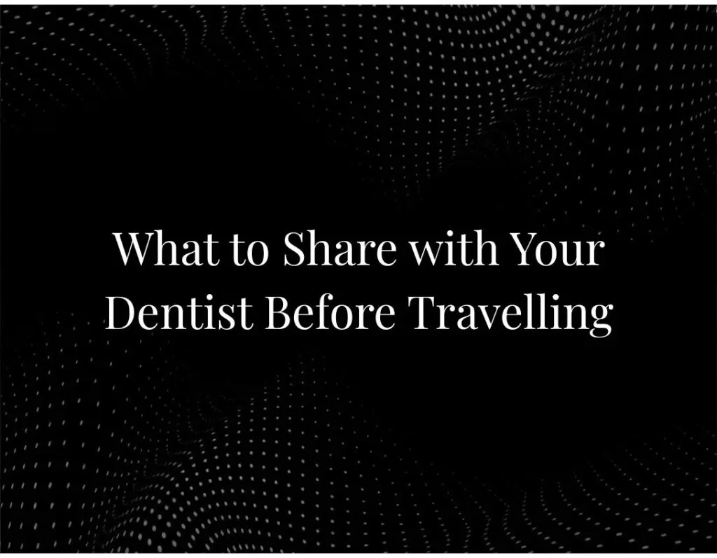 What to Share with Your Dentist Before Travelling