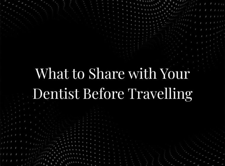 What to Share with Your Dentist Before Travelling