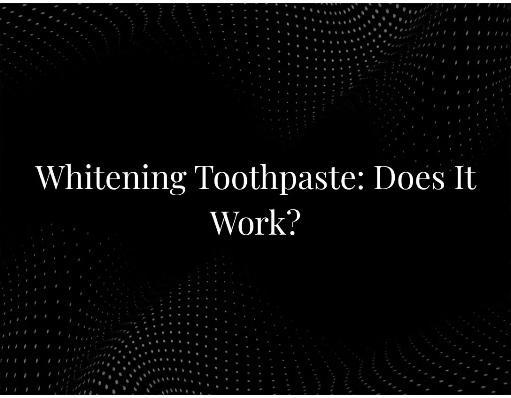 Whitening Toothpaste: Does It Work?